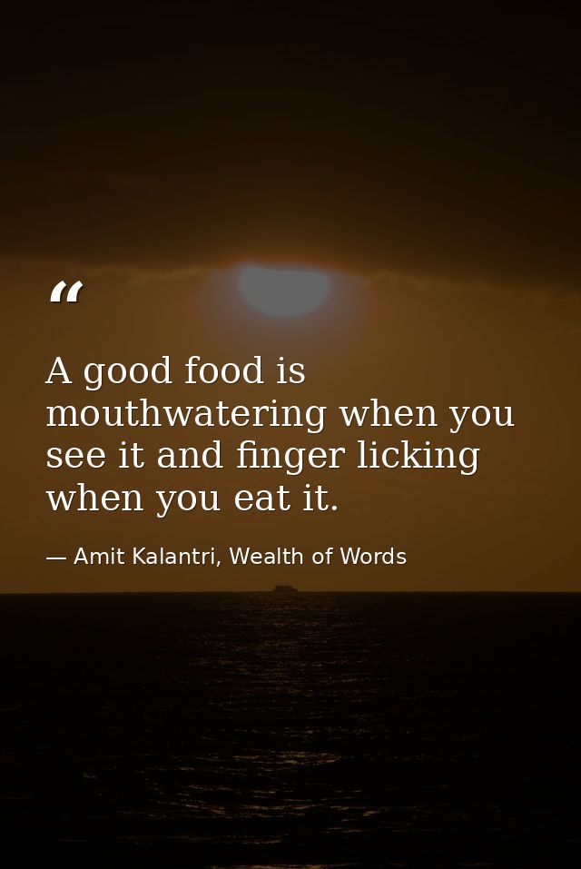 A good food is mouthwatering when you see it and finger licking when you eat it. — Amit Kalantri, Wealth of Words
