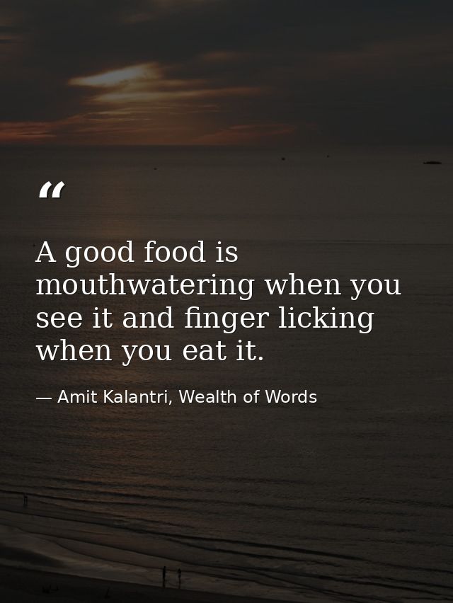 A good food is mouthwatering when you see it and finger licking when you eat it. — Amit Kalantri, Wealth of Words