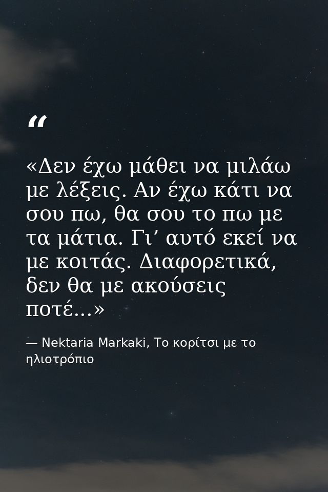 «Δεν έχω μάθει να μιλάω με λέξεις. Αν έχω κάτι να σου πω, θα σου το πω με τα μάτια. Γι’ αυτό εκεί να με κοιτάς. Διαφορετ — Nektaria Markaki, Το κορίτσι με το ηλιοτρόπιο