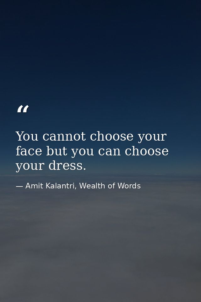 You cannot choose your face but you can choose your dress. — Amit Kalantri, Wealth of Words