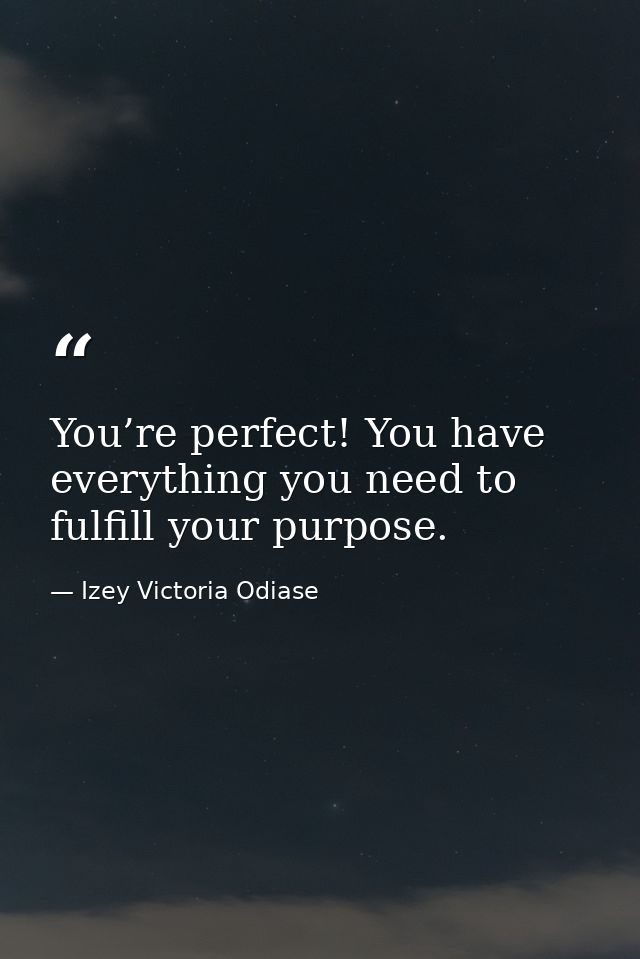 You’re perfect! You have everything you need to fulfill your purpose. — Izey Victoria Odiase