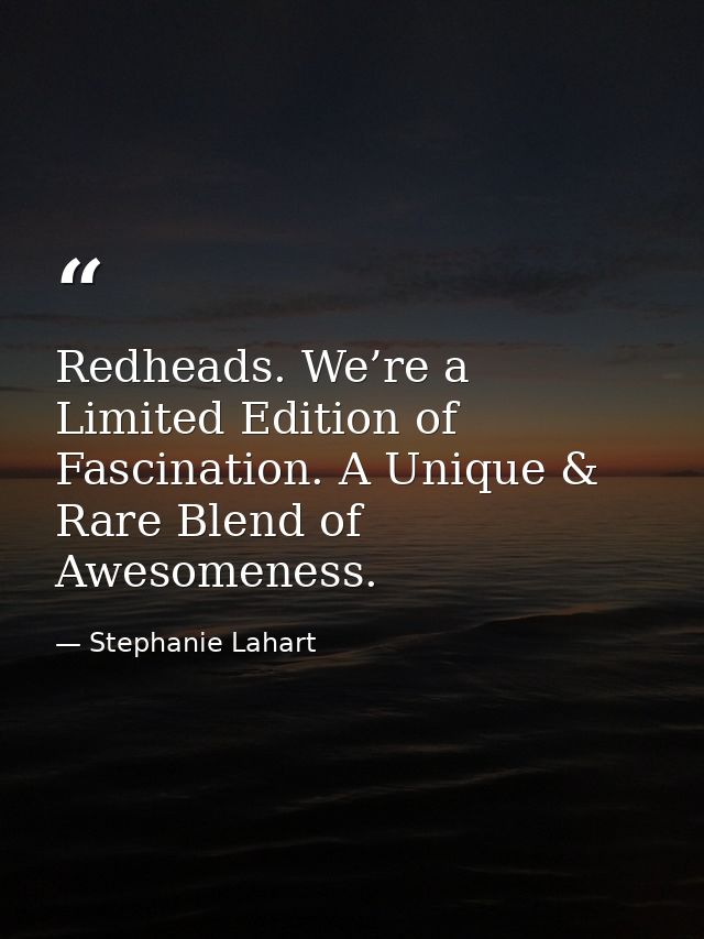 Redheads. We’re a Limited Edition of Fascination. A Unique & Rare Blend of Awesomeness. — Stephanie Lahart