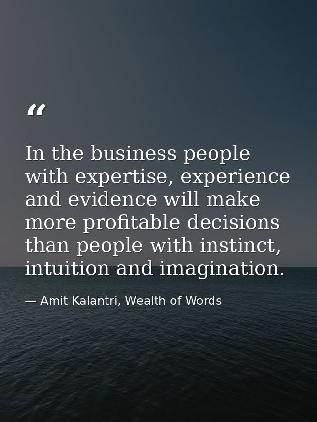 In the business people with expertise, experience and evidence will make more profitable decisions than people with inst — Amit Kalantri, Wealth of Words