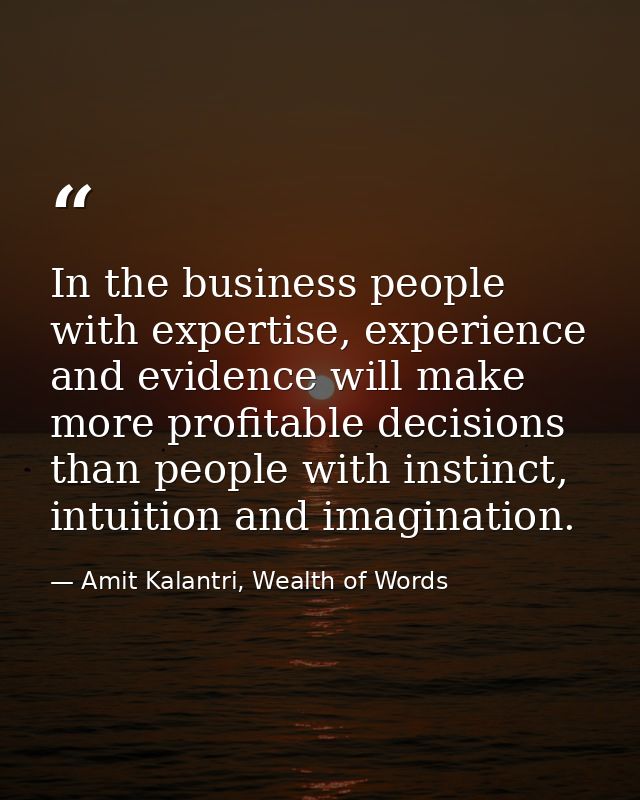 In the business people with expertise, experience and evidence will make more profitable decisions than people with inst — Amit Kalantri, Wealth of Words