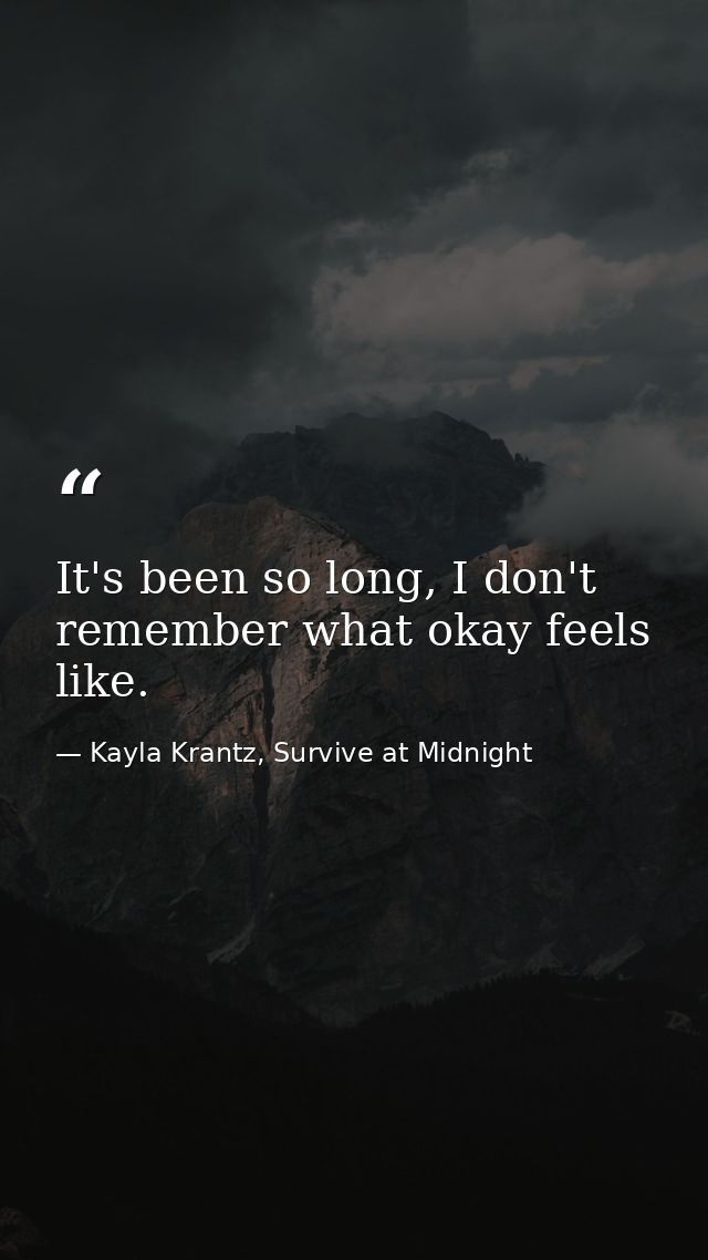 It's been so long, I don't remember what okay feels like. — Kayla Krantz, Survive at Midnight
