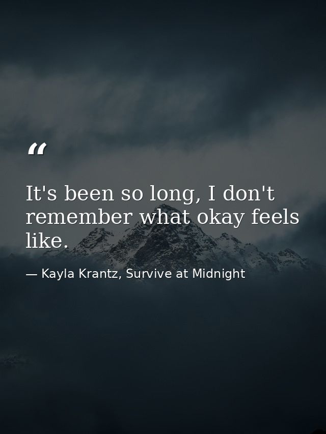 It's been so long, I don't remember what okay feels like. — Kayla Krantz, Survive at Midnight