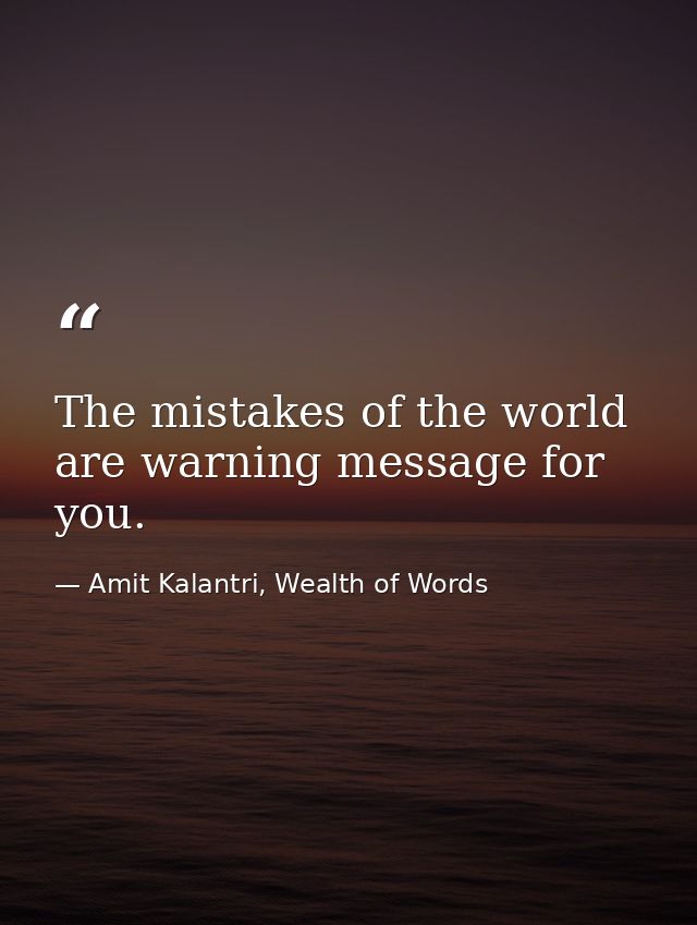 The mistakes of the world are warning message for you. — Amit Kalantri, Wealth of Words