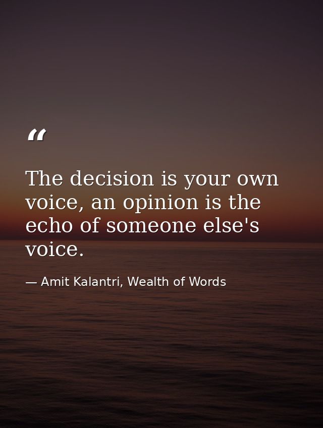 The decision is your own voice, an opinion is the echo of someone else's voice. — Amit Kalantri, Wealth of Words