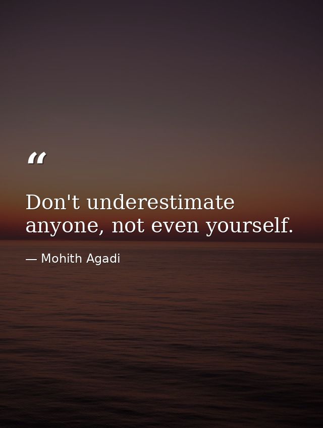 Don't underestimate anyone, not even yourself. — Mohith Agadi