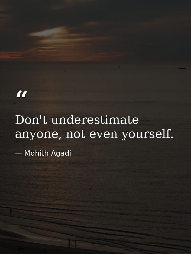 Don't underestimate anyone, not even yourself. — Mohith Agadi