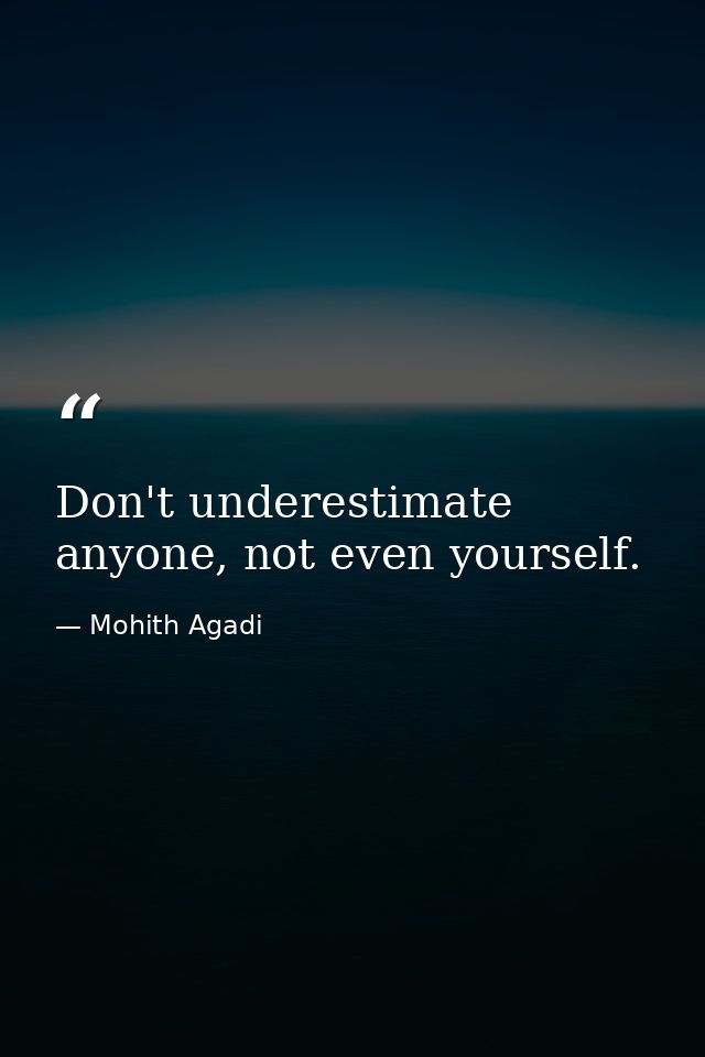 Don't underestimate anyone, not even yourself. — Mohith Agadi