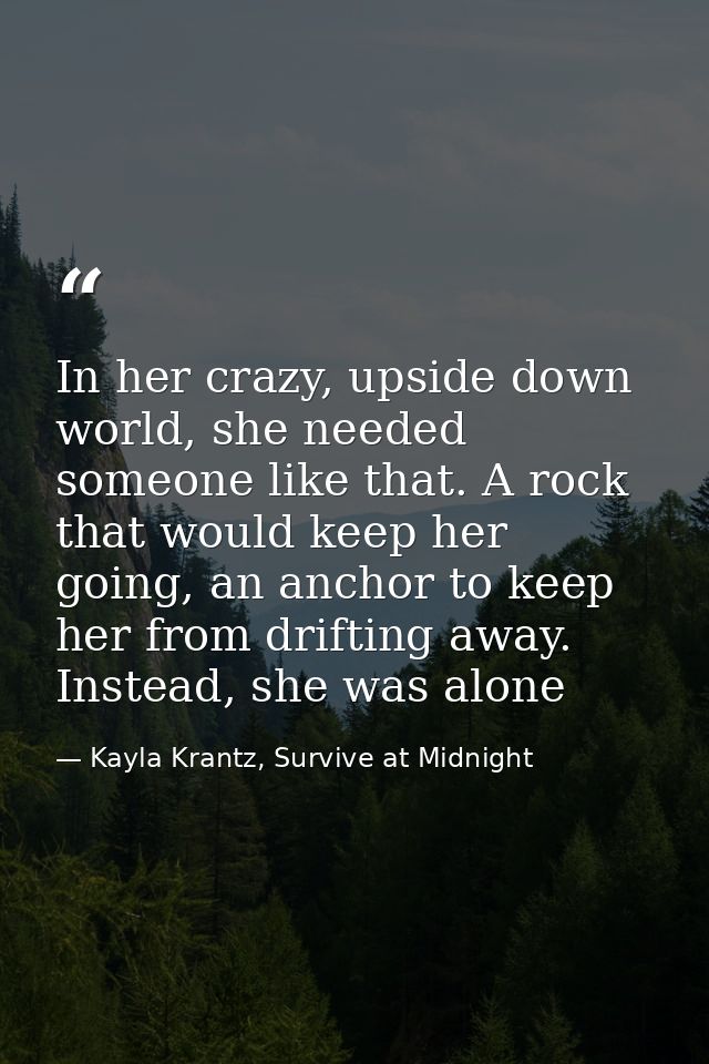 In her crazy, upside down world, she needed someone like that. A rock that would keep her going, an anchor to keep her f — Kayla Krantz, Survive at Midnight