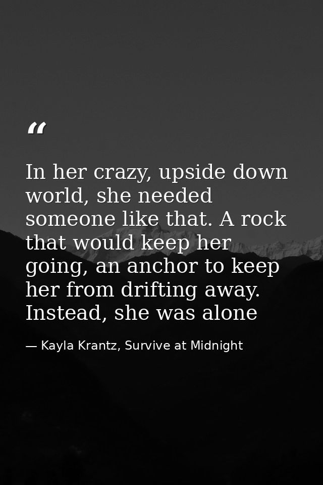 In her crazy, upside down world, she needed someone like that. A rock that would keep her going, an anchor to keep her f — Kayla Krantz, Survive at Midnight