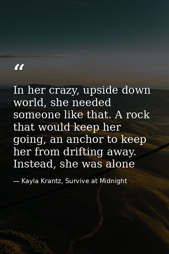 In her crazy, upside down world, she needed someone like that. A rock that would keep her going, an anchor to keep her f — Kayla Krantz, Survive at Midnight