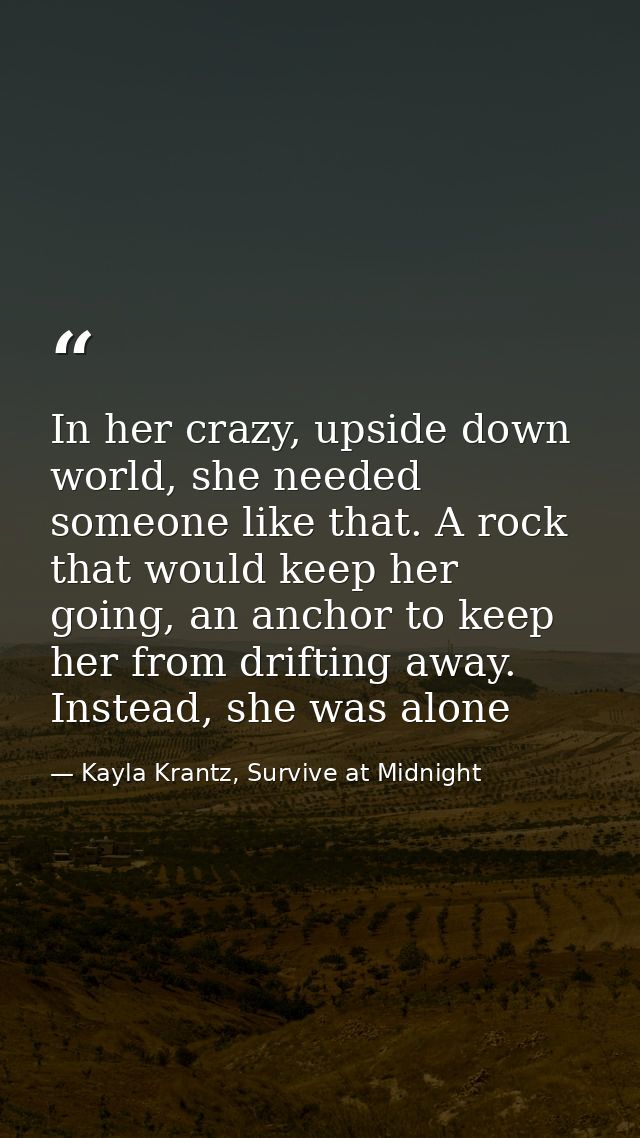 In her crazy, upside down world, she needed someone like that. A rock that would keep her going, an anchor to keep her f — Kayla Krantz, Survive at Midnight