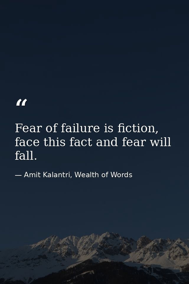 Fear of failure is fiction, face this fact and fear will fall. — Amit Kalantri, Wealth of Words