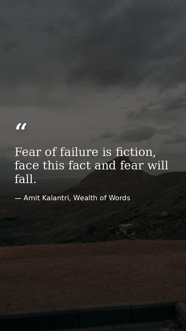 Fear of failure is fiction, face this fact and fear will fall. — Amit Kalantri, Wealth of Words