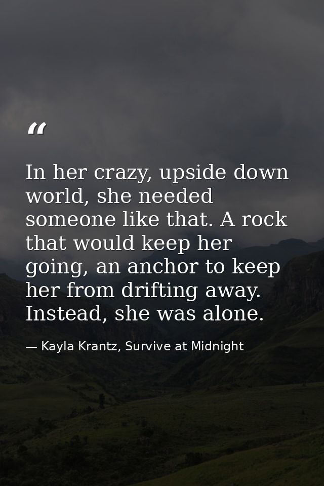 In her crazy, upside down world, she needed someone like that. A rock that would keep her going, an anchor to keep her f — Kayla Krantz, Survive at Midnight