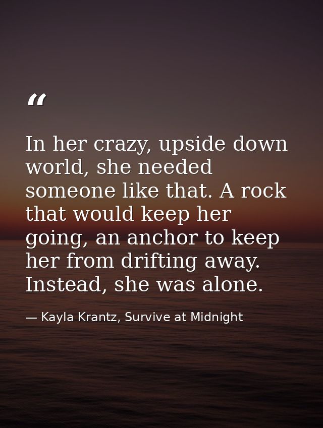 In her crazy, upside down world, she needed someone like that. A rock that would keep her going, an anchor to keep her f — Kayla Krantz, Survive at Midnight