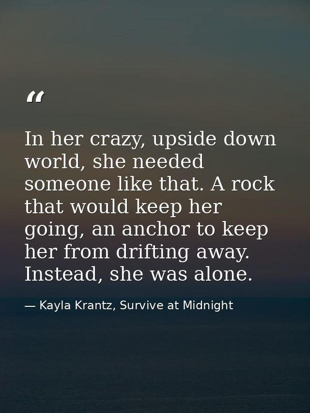 In her crazy, upside down world, she needed someone like that. A rock that would keep her going, an anchor to keep her f — Kayla Krantz, Survive at Midnight