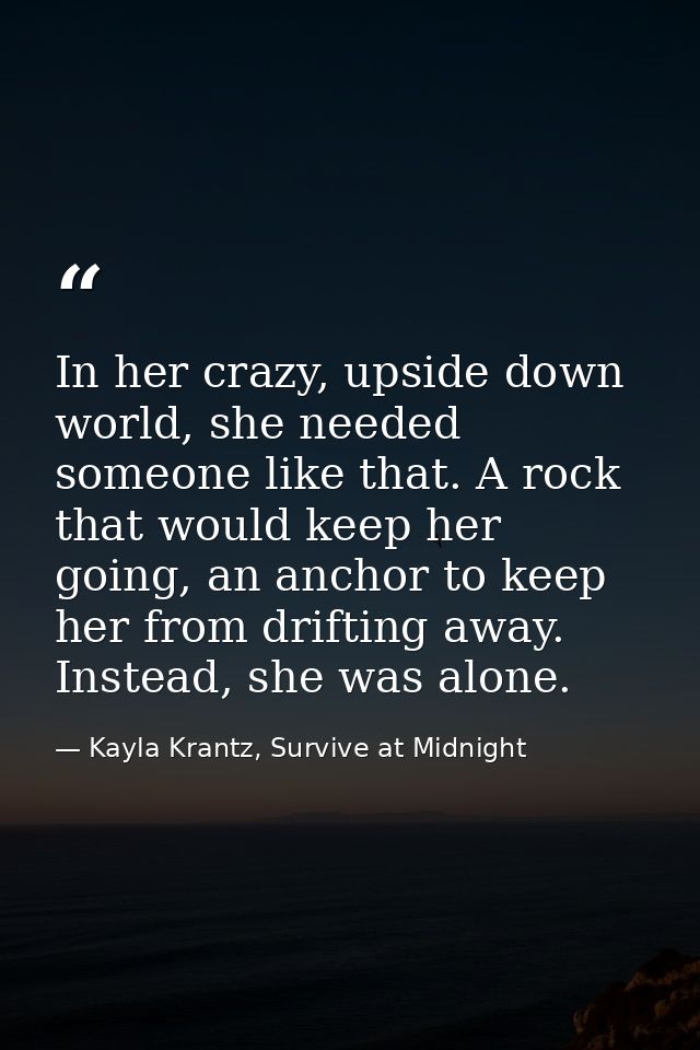 In her crazy, upside down world, she needed someone like that. A rock that would keep her going, an anchor to keep her f — Kayla Krantz, Survive at Midnight