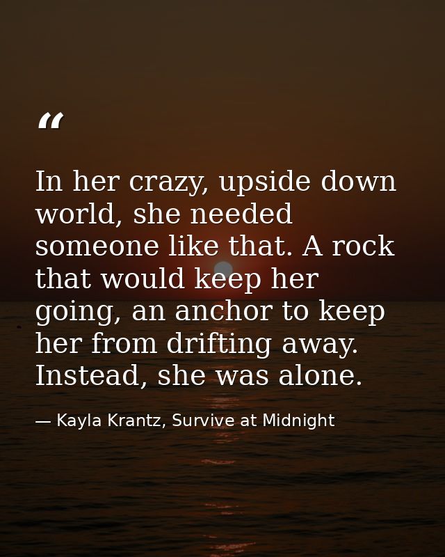 In her crazy, upside down world, she needed someone like that. A rock that would keep her going, an anchor to keep her f — Kayla Krantz, Survive at Midnight