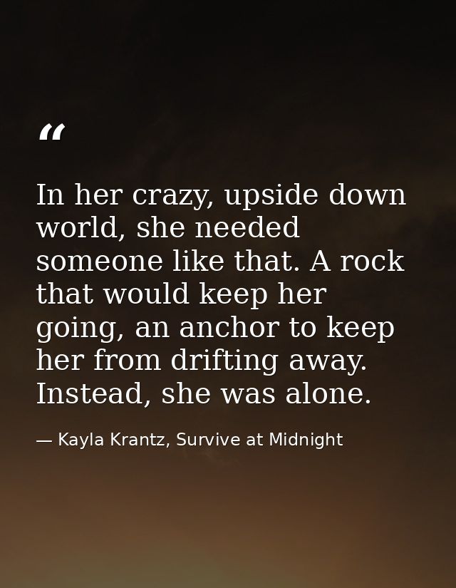 In her crazy, upside down world, she needed someone like that. A rock that would keep her going, an anchor to keep her f — Kayla Krantz, Survive at Midnight
