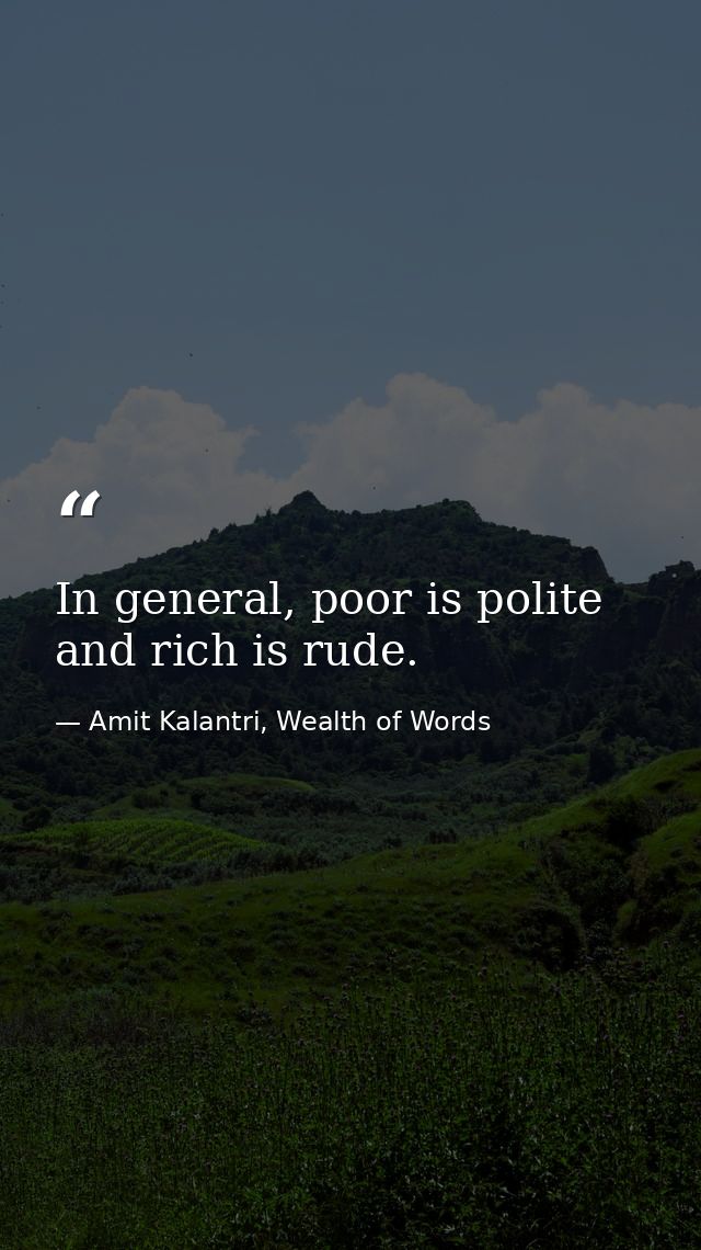 In general, poor is polite and rich is rude. — Amit Kalantri, Wealth of Words