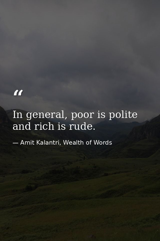 In general, poor is polite and rich is rude. — Amit Kalantri, Wealth of Words