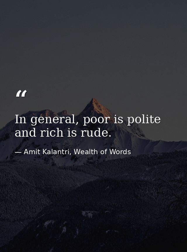 In general, poor is polite and rich is rude. — Amit Kalantri, Wealth of Words