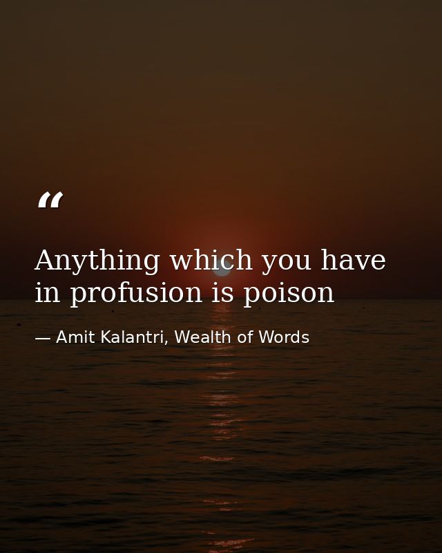 Anything which you have in profusion is poison — Amit Kalantri, Wealth of Words