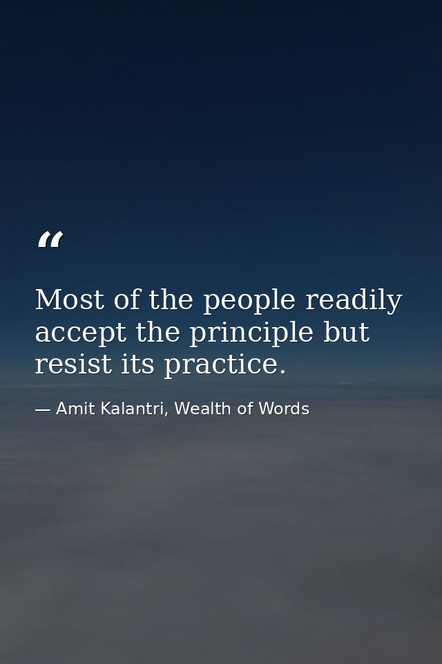 Most of the people readily accept the principle but resist its practice. — Amit Kalantri, Wealth of Words