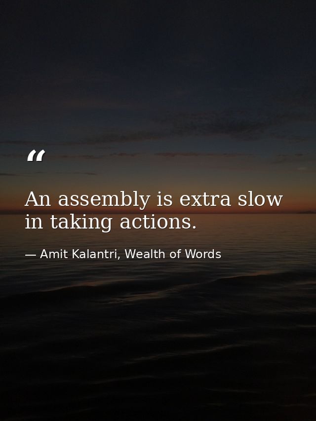 An assembly is extra slow in taking actions. — Amit Kalantri, Wealth of Words