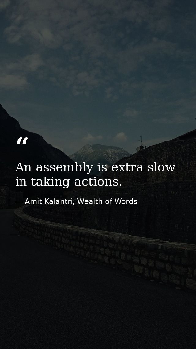 An assembly is extra slow in taking actions. — Amit Kalantri, Wealth of Words
