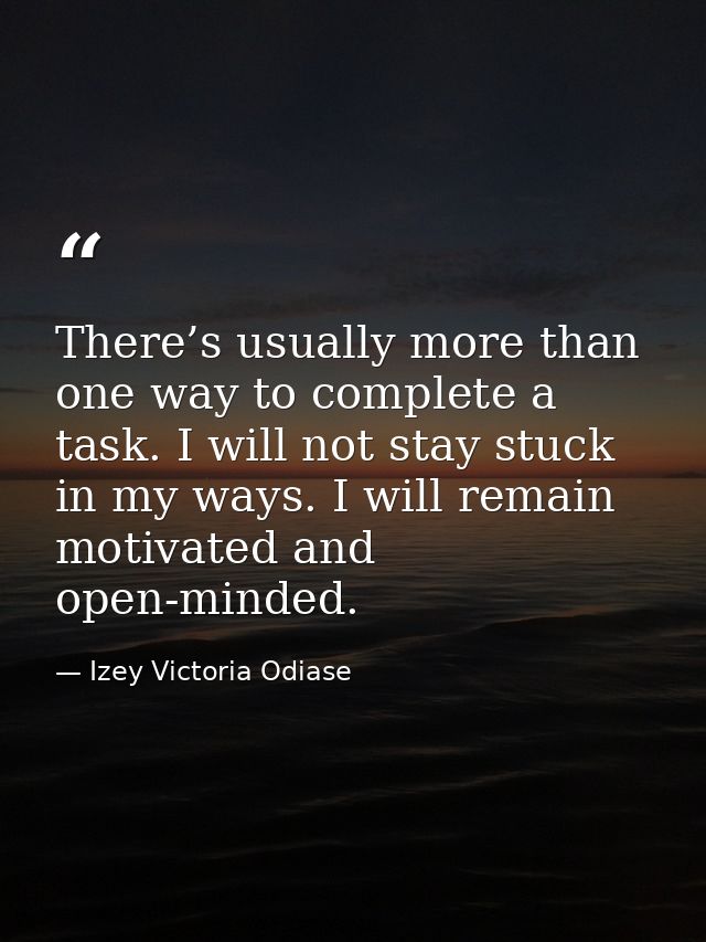 There’s usually more than one way to complete a task. I will not stay stuck in my ways. I will remain motivated and open — Izey Victoria Odiase