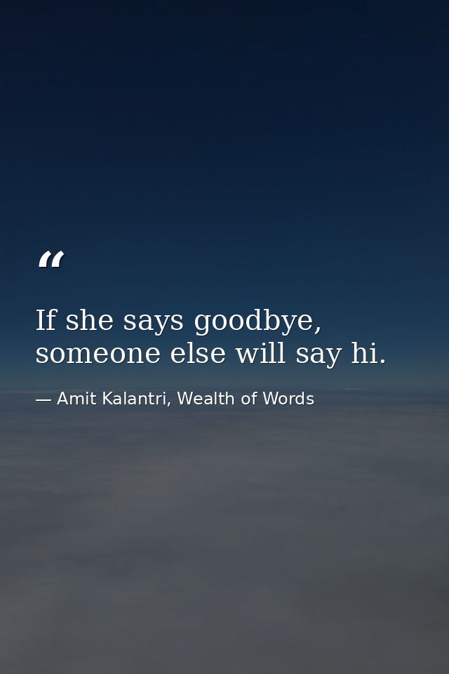 If she says goodbye, someone else will say hi. — Amit Kalantri, Wealth of Words