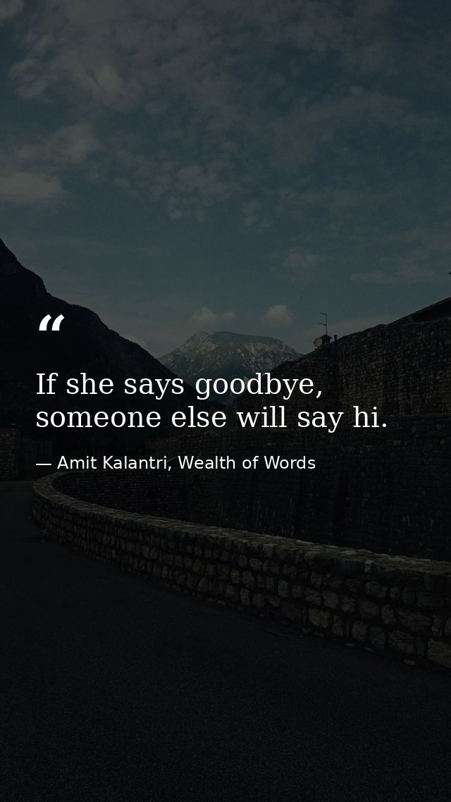 If she says goodbye, someone else will say hi. — Amit Kalantri, Wealth of Words
