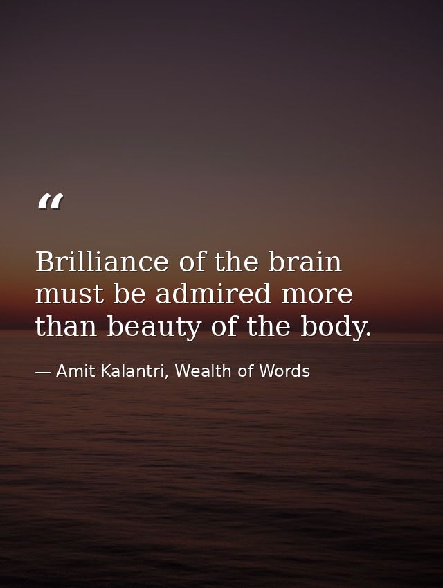 Brilliance of the brain must be admired more than beauty of the body. — Amit Kalantri, Wealth of Words