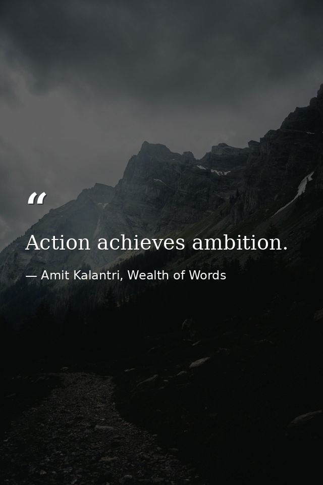 Action achieves ambition. — Amit Kalantri, Wealth of Words