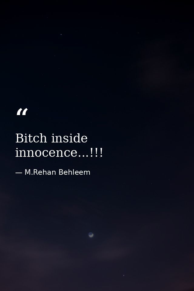 Bitch inside innocence...!!! — M.Rehan Behleem