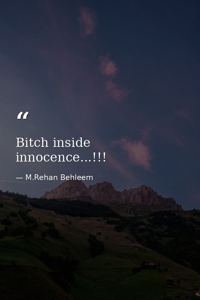 Bitch inside innocence...!!! — M.Rehan Behleem