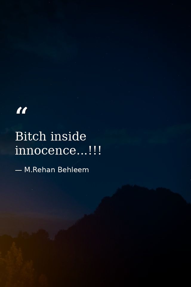 Bitch inside innocence...!!! — M.Rehan Behleem