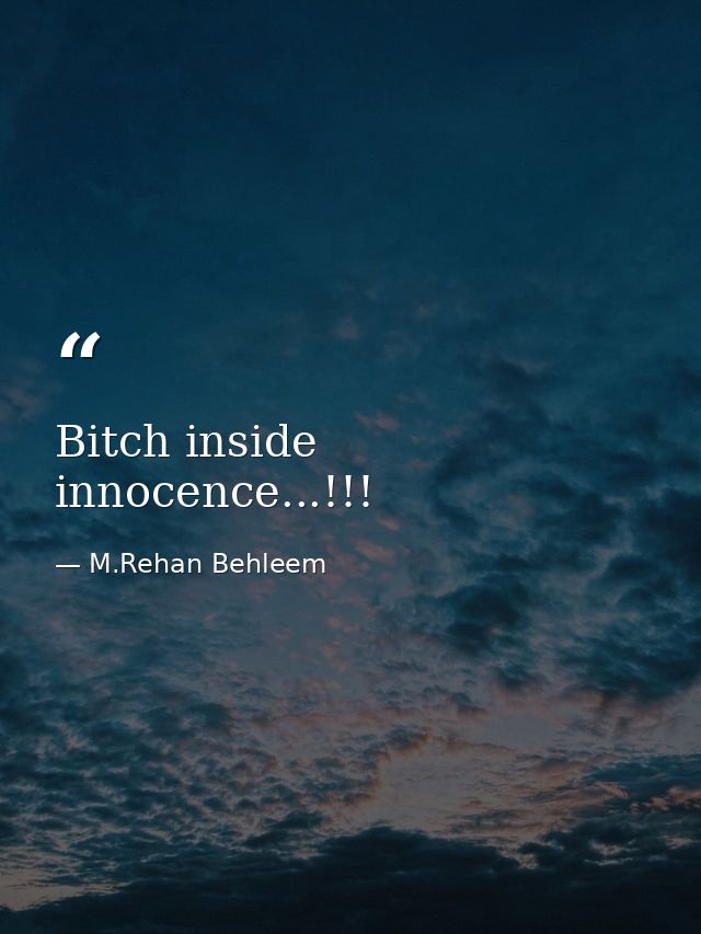 Bitch inside innocence...!!! — M.Rehan Behleem