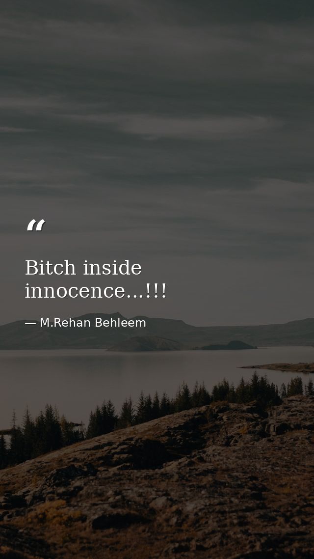 Bitch inside innocence...!!! — M.Rehan Behleem
