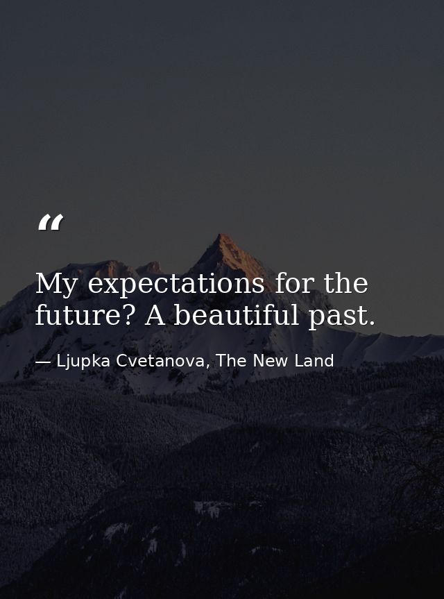 My expectations for the future? A beautiful past. — Ljupka Cvetanova, The New Land