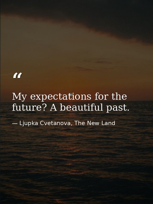 My expectations for the future? A beautiful past. — Ljupka Cvetanova, The New Land