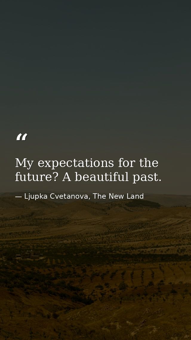 My expectations for the future? A beautiful past. — Ljupka Cvetanova, The New Land