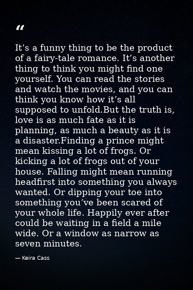 It’s a funny thing to be the product of a fairy-tale romance. It’s another thing to think you might find one yourself. Y — Keira Cass