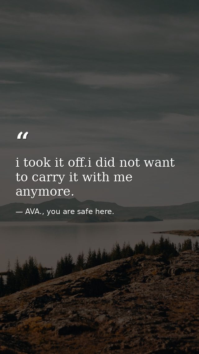 i took it off.i did not want to carry it with me anymore. — AVA., you are safe here.
