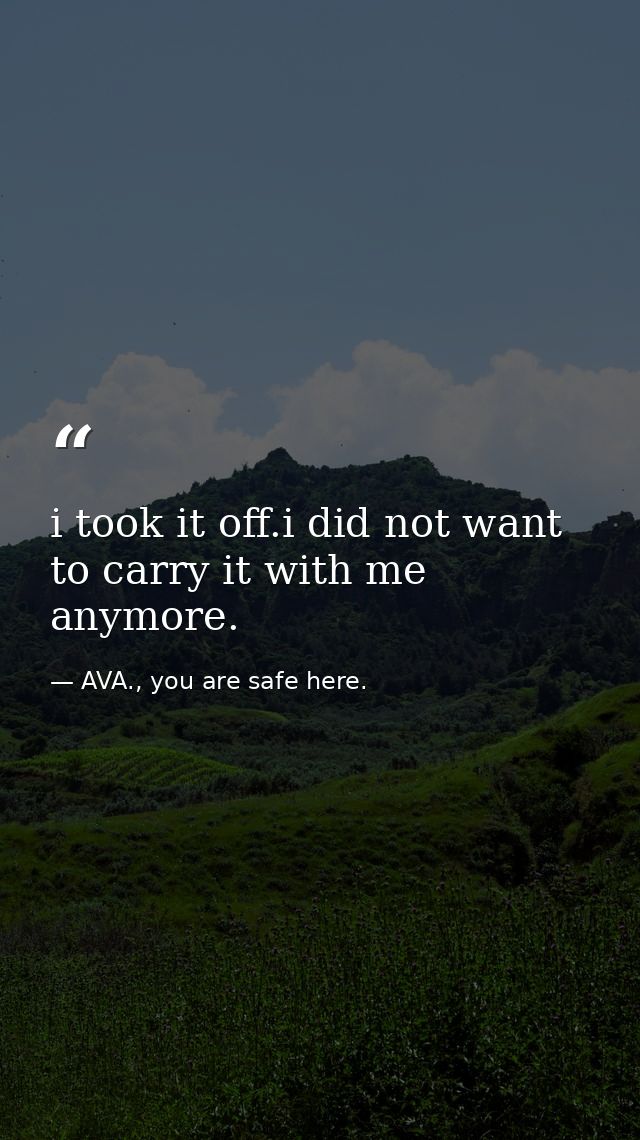 i took it off.i did not want to carry it with me anymore. — AVA., you are safe here.